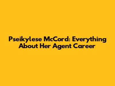 Pseikylese McCord: Everything About Her Agent Career