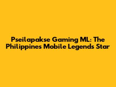 Pseilapakse Gaming ML: The Philippines' Mobile Legends Star