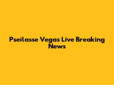 Pseilasse Vegas Live Breaking News