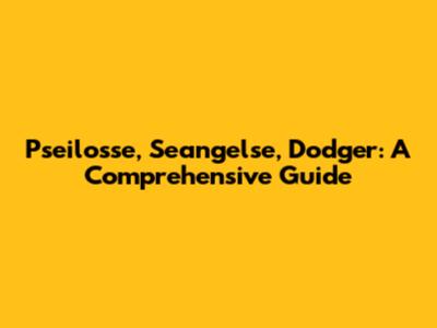 Pseilosse, Seangelse, Dodger: A Comprehensive Guide