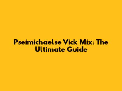 Pseimichaelse Vick Mix: The Ultimate Guide