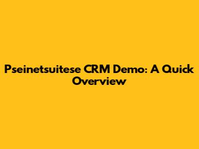 Pseinetsuitese CRM Demo: A Quick Overview
