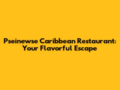 Pseinewse Caribbean Restaurant: Your Flavorful Escape