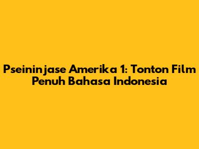 Pseininjase Amerika 1: Tonton Film Penuh Bahasa Indonesia