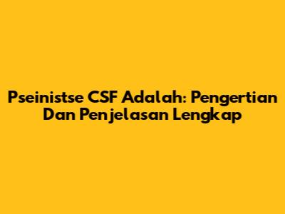 Pseinistse CSF Adalah: Pengertian Dan Penjelasan Lengkap