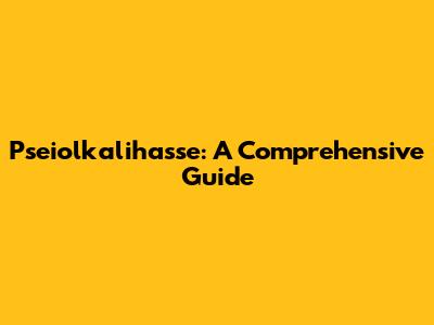 Pseiolkalihasse: A Comprehensive Guide