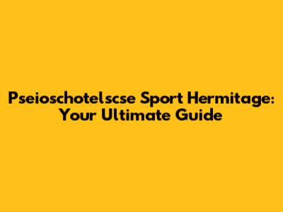 Pseioschotelscse Sport Hermitage: Your Ultimate Guide