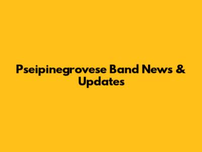 Pseipinegrovese Band News & Updates