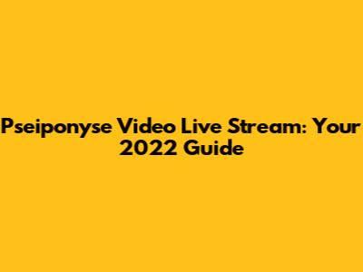 Pseiponyse Video Live Stream: Your 2022 Guide