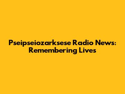 Pseipseiozarksese Radio News: Remembering Lives