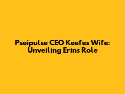 Pseipulse CEO Keefe's Wife: Unveiling Erin's Role