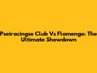 Pseiracingse Club Vs Flamengo: The Ultimate Showdown