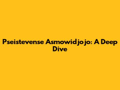Pseistevense Asmowidjojo: A Deep Dive