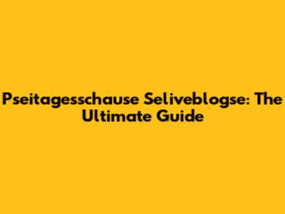Pseitagesschause Seliveblogse: The Ultimate Guide