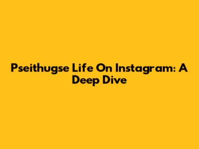 Pseithugse Life On Instagram: A Deep Dive