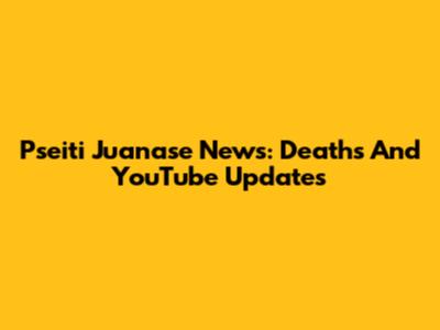 Pseiti Juanase News: Deaths And YouTube Updates