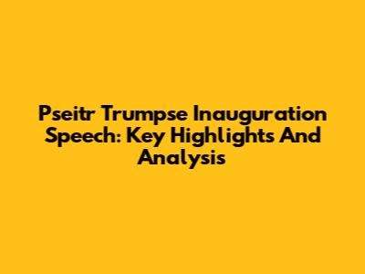 Pseitr Trumpse Inauguration Speech: Key Highlights And Analysis