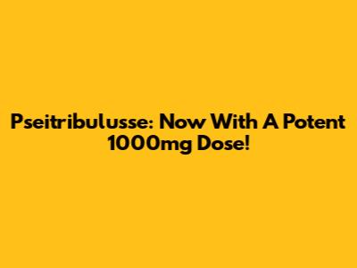 Pseitribulusse: Now With A Potent 1000mg Dose!