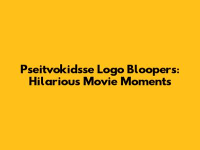 Pseitvokidsse Logo Bloopers: Hilarious Movie Moments