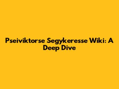 Pseiviktorse Segykeresse Wiki: A Deep Dive