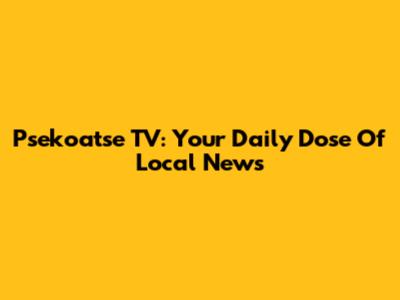 Psekoatse TV: Your Daily Dose Of Local News