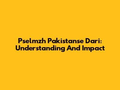 Pselmzh Pakistanse Dari: Understanding And Impact