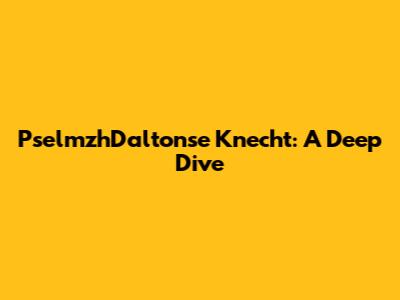 PselmzhDaltonse Knecht: A Deep Dive