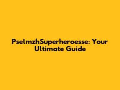 PselmzhSuperheroesse: Your Ultimate Guide