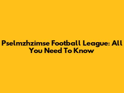 Pselmzhzimse Football League: All You Need To Know