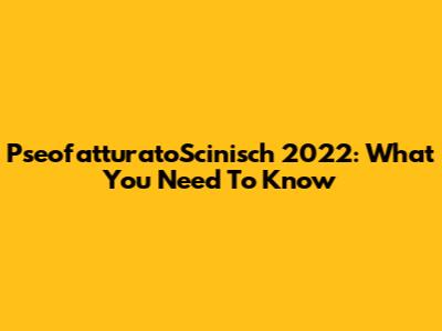 PseofatturatoScinisch 2022: What You Need To Know