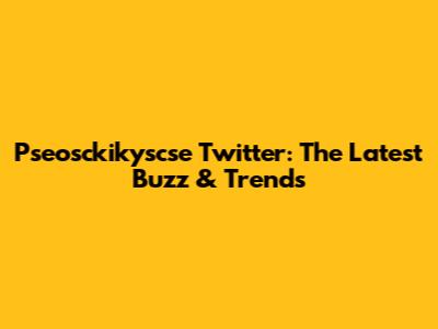Pseosckikyscse Twitter: The Latest Buzz & Trends