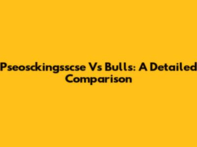 Pseosckingsscse Vs Bulls: A Detailed Comparison