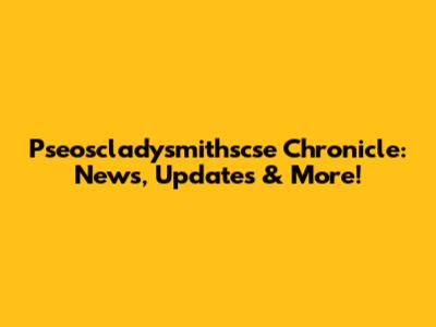 Pseoscladysmithscse Chronicle: News, Updates & More!