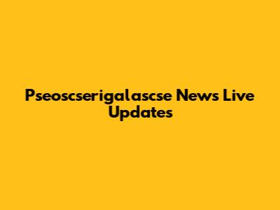 Pseoscserigalascse News Live Updates