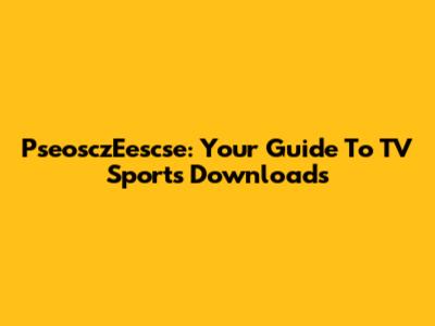 PseosczEescse: Your Guide To TV Sports Downloads