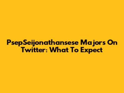 PsepSeijonathansese Majors On Twitter: What To Expect