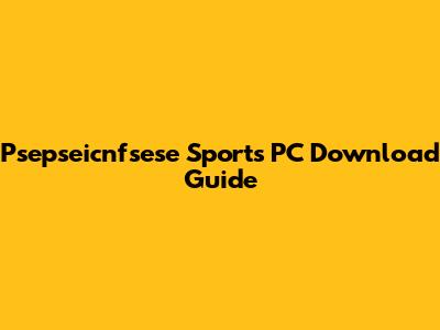 Psepseicnfsese Sports PC Download Guide