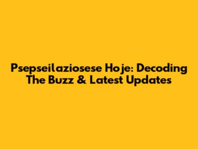 Psepseilaziosese Hoje: Decoding The Buzz & Latest Updates