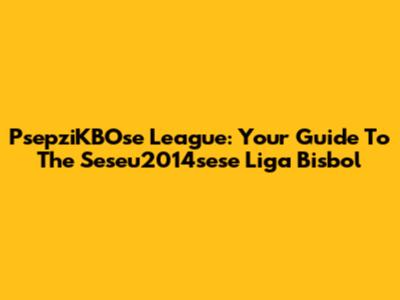 PsepziKBOse League: Your Guide To The Seseu2014sese Liga Bisbol