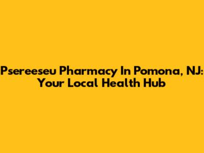 Psereeseu Pharmacy In Pomona, NJ: Your Local Health Hub