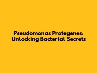 Pseudomonas Protegenes: Unlocking Bacterial Secrets