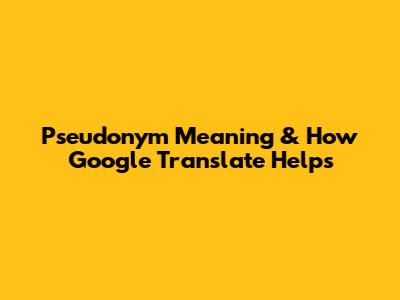 Pseudonym Meaning & How Google Translate Helps