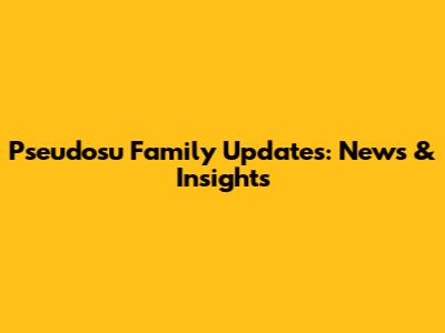 Pseudosu Family Updates: News & Insights