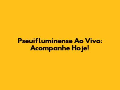 Pseuifluminense Ao Vivo: Acompanhe Hoje!