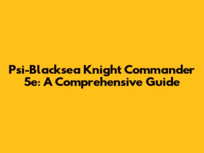 Psi-Blacksea Knight Commander 5e: A Comprehensive Guide