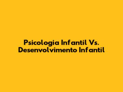 Psicologia Infantil Vs. Desenvolvimento Infantil