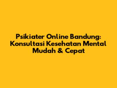 Psikiater Online Bandung: Konsultasi Kesehatan Mental Mudah & Cepat
