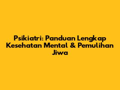 Psikiatri: Panduan Lengkap Kesehatan Mental & Pemulihan Jiwa