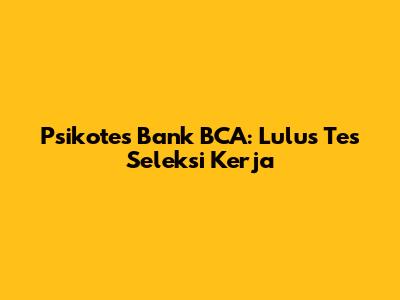 Psikotes Bank BCA: Lulus Tes Seleksi Kerja