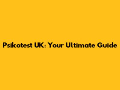 Psikotest UK: Your Ultimate Guide